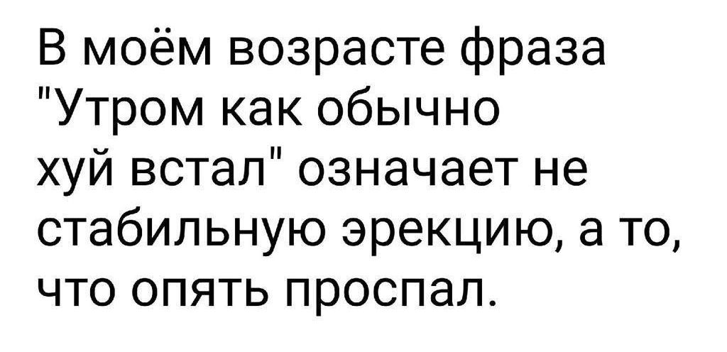 В моём возрасте фраза Утром как обычно хуй встал означает не стабильную эрекцию а то что опять проспал