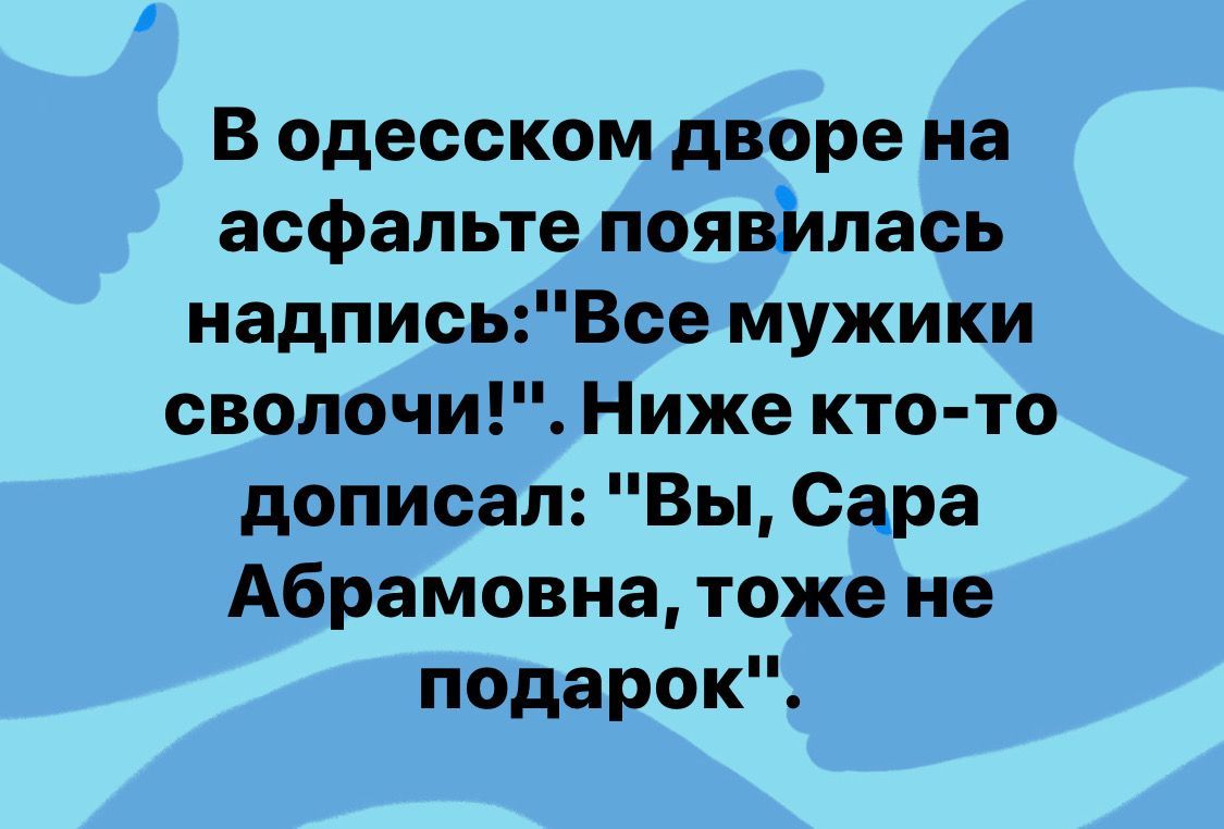 В одесском дворе на асфальте появМлась надпись Все мужики сволочи Ниже кто то дописал Вы Сара Абрамовна тоже не подарок