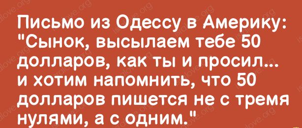 Письмо из Одессу в Америку Сынок высылаем тебе 50 долларов как ты и просил и хотим напомнить что 50 долларов пишется не с тремя нулями а с одним