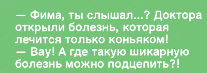 Фима ты слышал доктора открыли болезнь которая лечится только коньяком Вау А где такую шикарную болезнь можно подцепить
