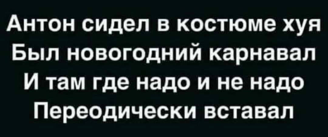 Антон сидел в костюме хуя Был новогодний карнавал И там где надо и не надо Переодически вставал