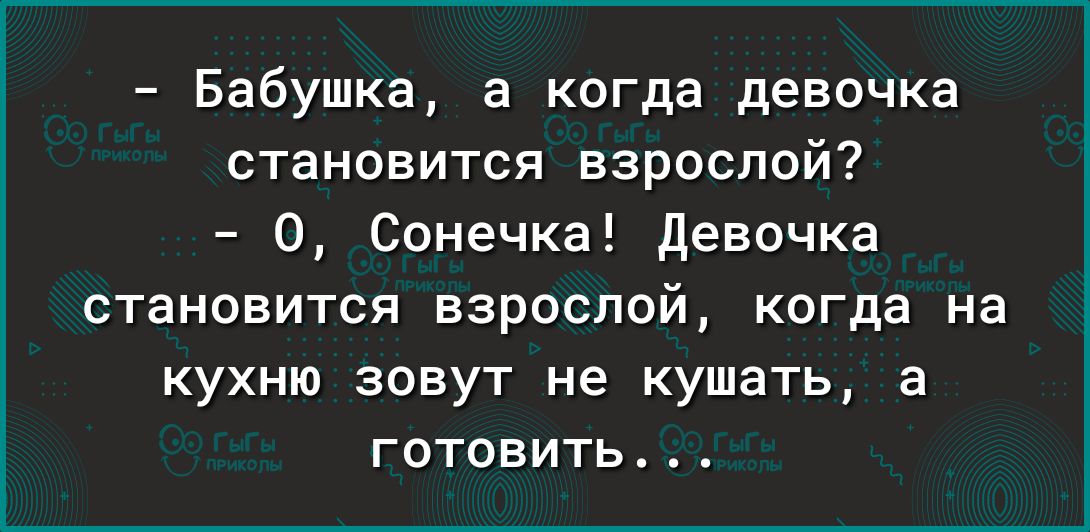 Бабушка а когда девочка становится взрослой 0 Сонечка девочка СТВНОВИТСЯ взрослой когда на кухню зовут не кушать а ГОТОВИТЬ