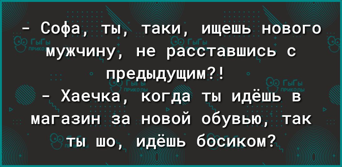 Софа ты таки ищешь нового мужчину не расставшись с предыдущим Хаечка когда ты идёшь в магазин за новой обувью так ты шо идёшь босиком