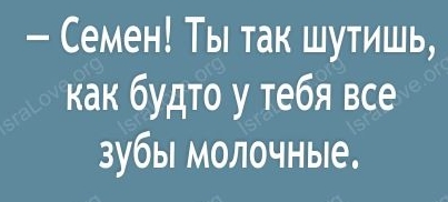 6 Семен Ты так шутишь как будто у тебя все зубы молочные и тп