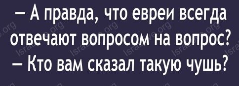 Я А правда что евреи всегда отвечают вопросом на вопрос Кто вам сказал такую чушь ты по