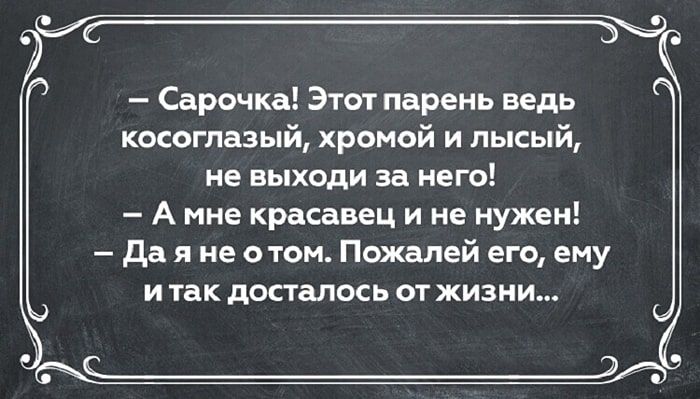 Сарочка Этот парень ведь косоглазый хромой и лысый ие выходи за него А мне красавец и не нужен да я не отоп Пожалей его ему и так попалось от жизни