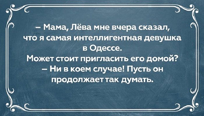 Мама Лёва мне вчера сказал что и самая интеллигентная девушка н Одни Может стоит пригласить его домой Ни в коем случае Пусть он продолжает так думать