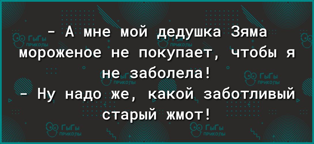 А мне мой дедушка Зяма мороженое не покупает чтобы я не заболела Ну надо же какой заботливый старый жмот