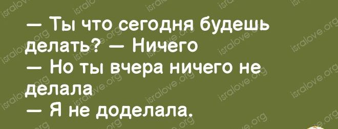 Ты что сегодня будешь делать Ничего Но ты вчера ничего не делала Я не доделала