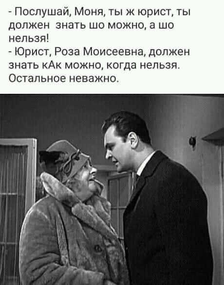 Послушай МоняА ты ж юрист ты должен знать шо можно а шо нельзя Юрист Роза Моисеевна должен ЗНЗТЬ КАК МОЖНО КОГДЭ НЕЛЬЗЯ ОСТЗЛЬНОЭ НЕВЭЖНО