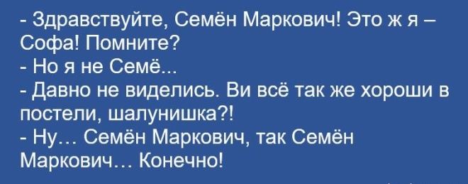 здравствуйте Семён Маркович Это ж я Софа Помните Но я не Семё давно не виделись Ви всё так же хороши в постели шалунишка Ну Семён Маркович так Семён Маркович Конечно