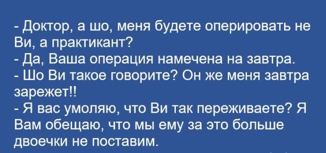 Доктор а шо меня будете оперировать не Ви а практикант Да Баша операция намечена на завтра Шо Ви такое говорите Он же меня завтра зарежетЦ Я вас умоляю что Ви так первживаете Я Вам обещаю что мы ему за это больше двоечки не поставим