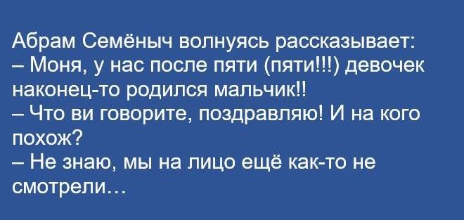 Абрам Семёныч вопнуясь рассказывает Моня у нас после пяти пяти девочек наконецчо родился мальчик Что ни говорите поздравляю И на кого похож Не знаю мы на лицо еще как то не смотрели