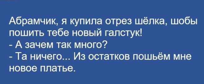 Абрамчик я купила отрез шёлка шобы пошить тебе новый галстук А зачем так много Та ничего Из остатков пошьём мне новое платье