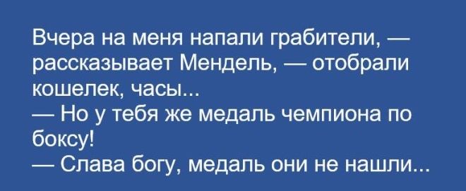 Вчера на меня напали грабители рассказывает Мендель отобрали КОШЕЛЕК часы Но у тебя же медаль чемпиона по боксу Слава богу медаль они не нашли