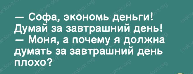 Софа экономь деньги думай за завтрашний день Моня а почему я должна думать за завтрашний день плохо