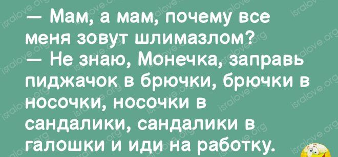 Мам а мам почему все меня зовут шпимазлом Не знаю Монечка заправь пиджачок в брючки брючки в носочки носочки в сандалики сандалики в галошки и иди на работку А