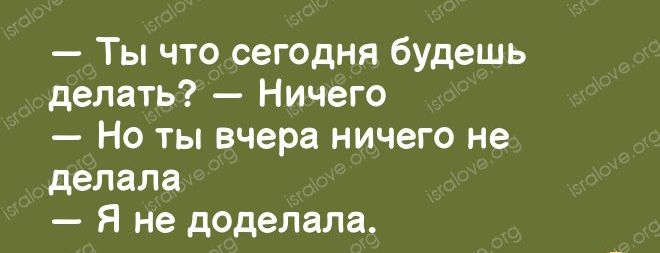 Ты что сегодня будешь делать Ничего Но ты вчера ничего не делала Я не доделали