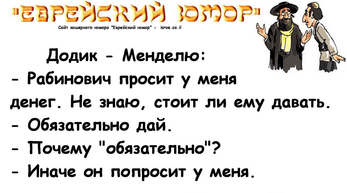 ЕБРЕЙСЁЖИЙ ЮМОР Додик Мцндепю Рабинович просит у меня денег Не знаю стоит ли ему давать Обязательно дай Почему обязательно Иначе он попросит у меня
