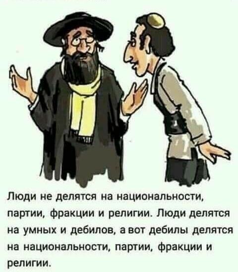 Люди не делятся на национальности партии Фракции и религии Люди делятся на УМНЫХ И ДЕБИПОВ а ВОТ ДЕБИЛЫ дЕЛЯТСП не национальности партии Фракции и религии