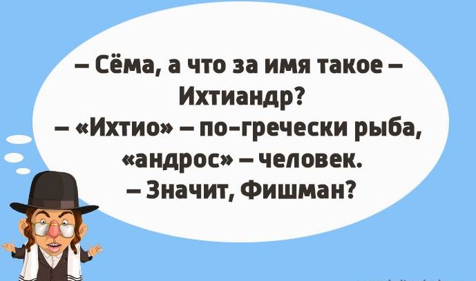 Сёма а что за имя такое Ихтиаидр Ихтио по гречески рыба андросп человек Значит Фишман