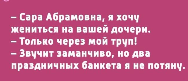 Сир Абрамовна я хочч жениться на шей дочери Только через пой трчпі Звччит заманчиво но дп праздничных бннетд не потянч