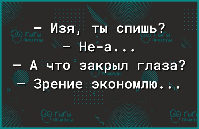 Изя ты спишь Неа А что закрыл глаза Зрение экономлю