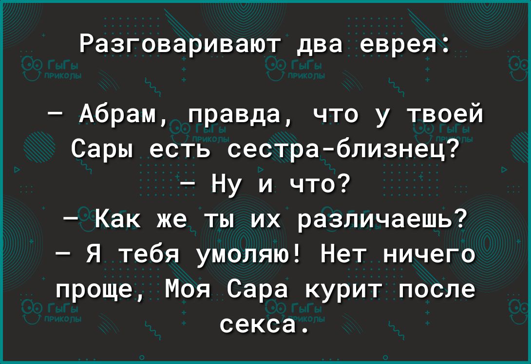 РЗЗГОЕВРИВВЮТ два еврея Абрам правда что у твоей Сары есть сестраблизнец Ну и что Как же ты их различаешь Я тебя умоляю Нет ничего проще Моя Сара курит после секса