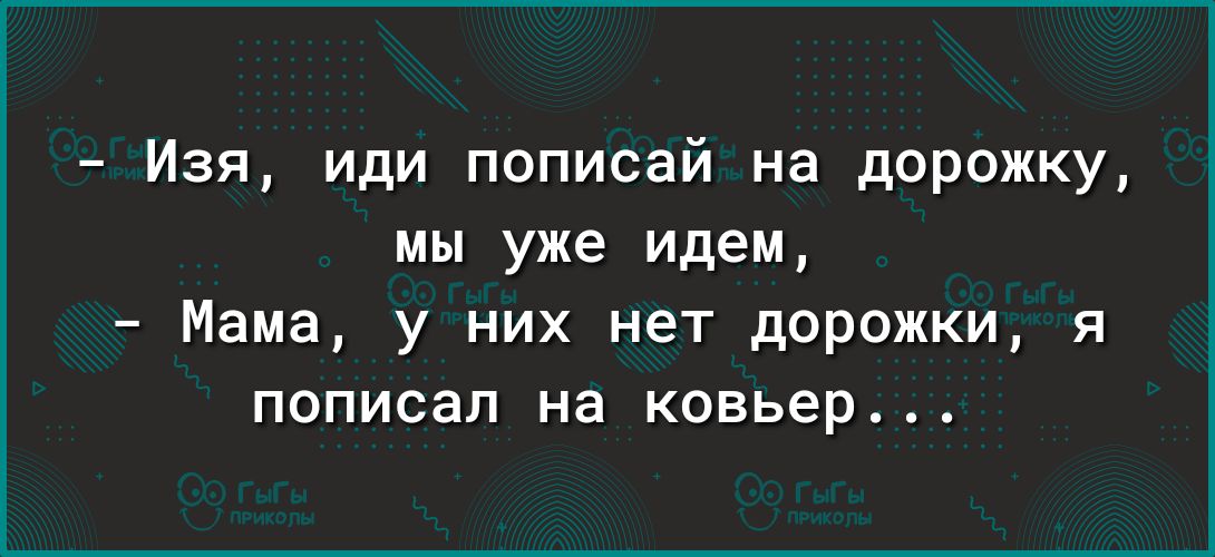 Изя иди пописай на дорожку мы уже идем Мама у них нет дорожки я пописап на ковьер