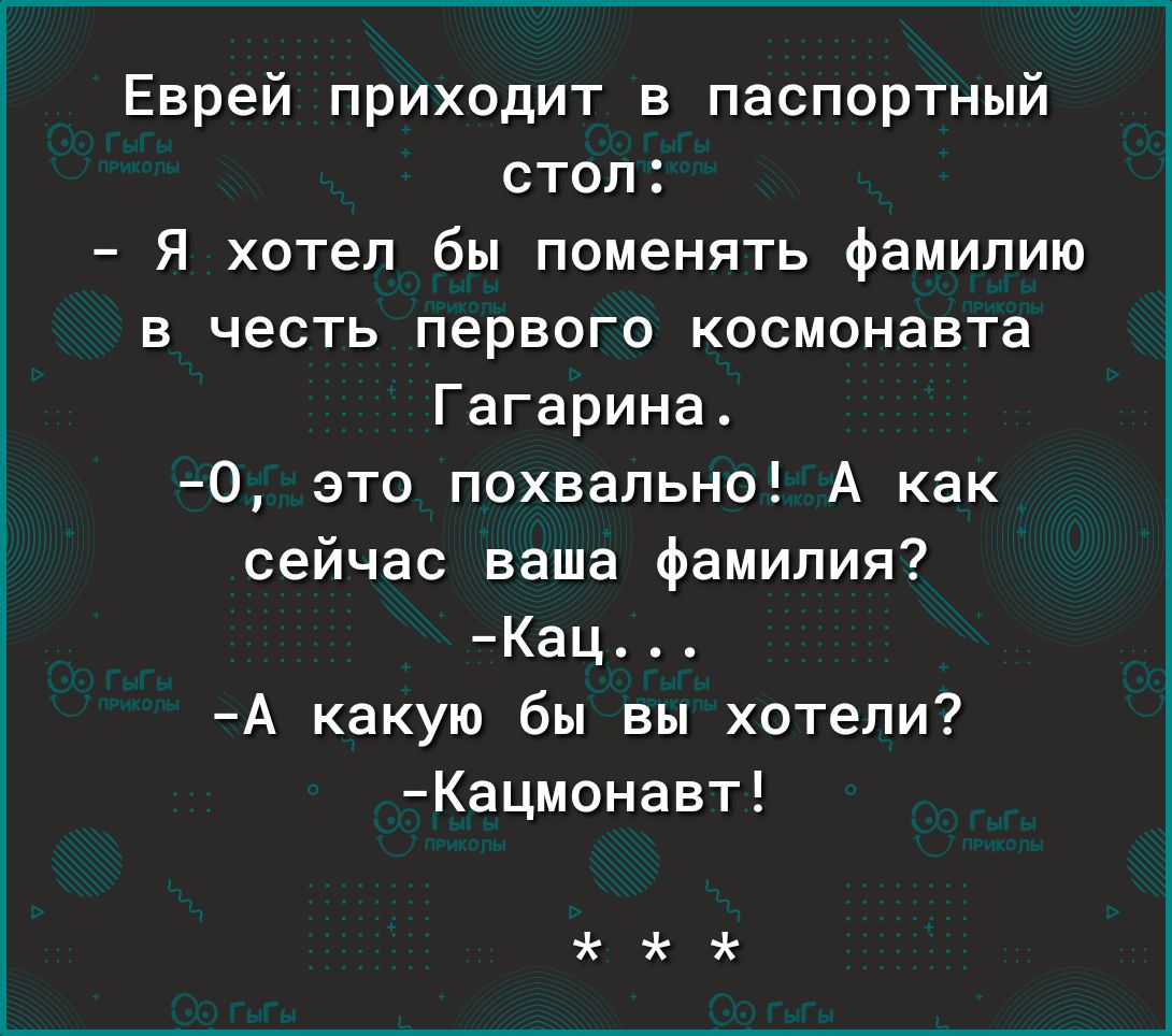 Еврей приходит в паспортный стол Я хотел бы поменять фамилию в честь первого космонавта Гагарина 0 это похвально А как сейчас ваша фамилия Кац А какую бы вы хотели Кацмонавт