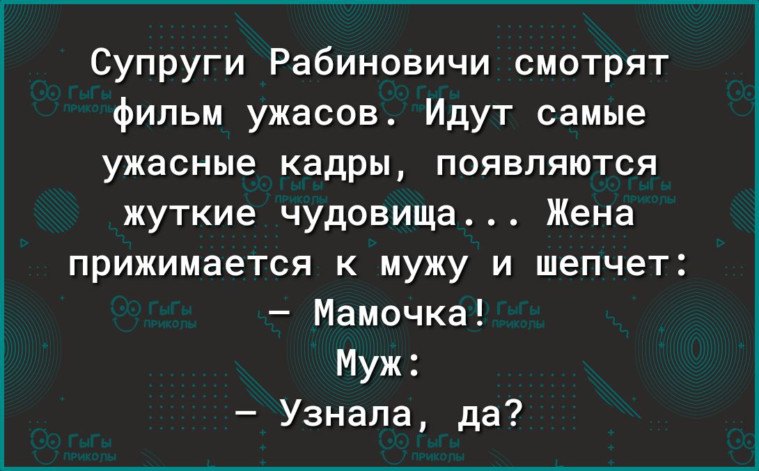 Супруги Рабиновичи смотрят фильм ужасов Идут самые ужасные кадры появляются жуткие чудовища Жена прижимается к мужу и шепчет Мамочка Муж Узнала да