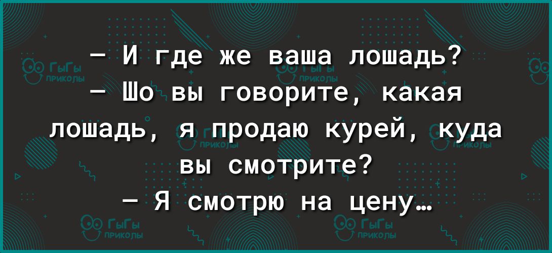 И где же наша лошадь Шо вы гиворите какая лошадь я продаю курей куда вы смотрите Я смотрю на цену