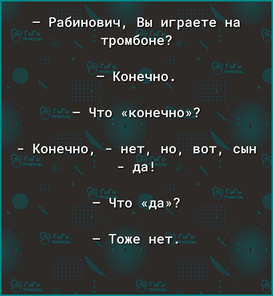 Рабинович Вы играете на тромбоне Конечно Что конечно Конечно нет но вот сын да Что да Тоже нет