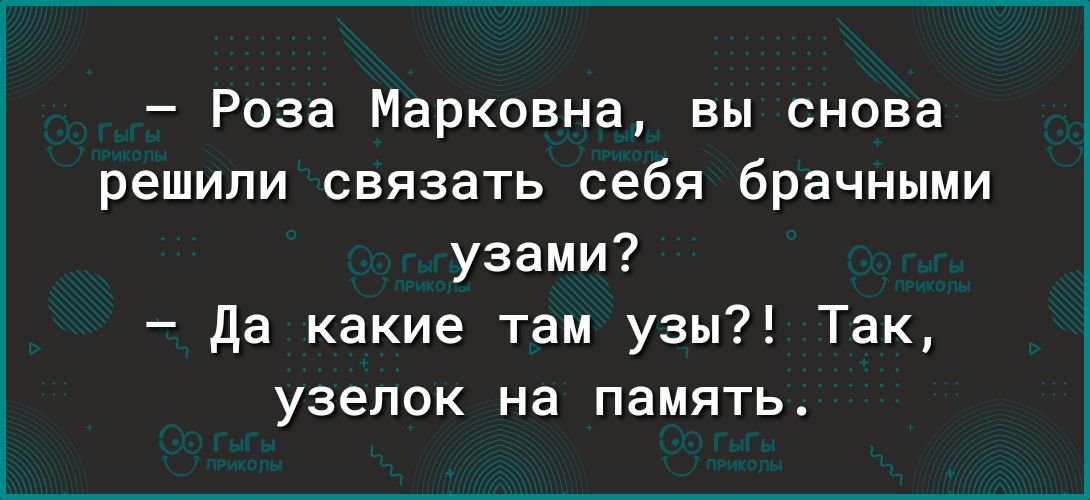 Роза Марковна вы снова решили связать себя брачными узами да какие там узы Так узелок на память