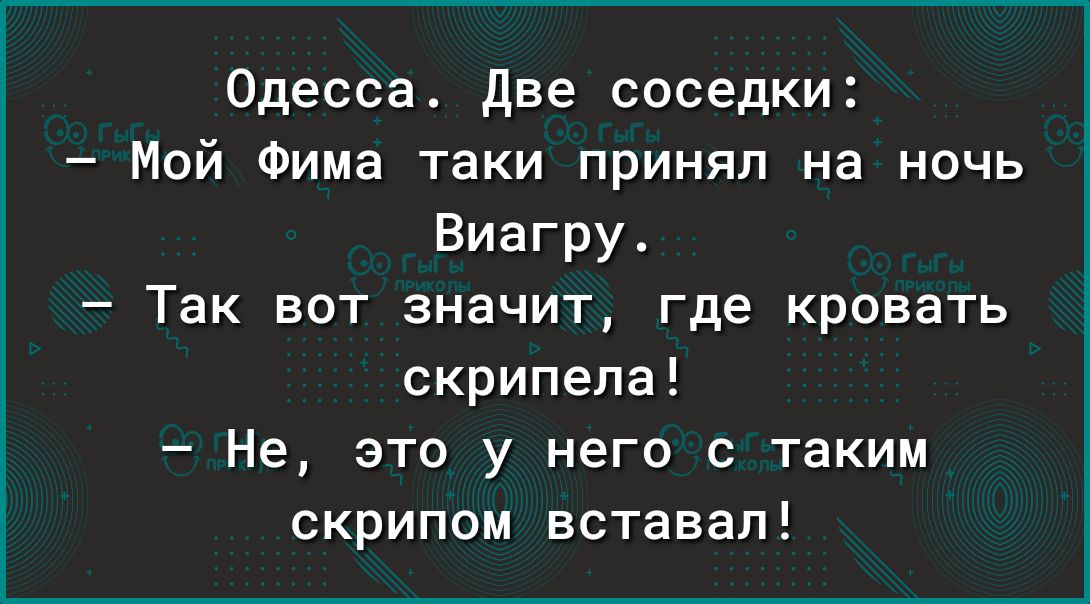 Одесса две соседки Мой Фима таки принял на ночь Виагру Так вот значит где кровать скрипела Не это у него с таким скрипом вставал