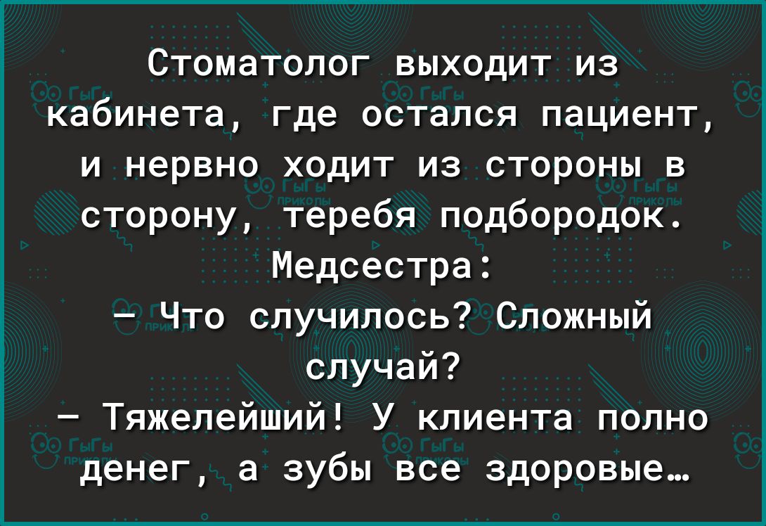 Стоматолог выходит из кабинета где остался пациент И нервно ХОдИТ ИЗ СТОРОНЫ В сторону теребя подбородок Медсестра Что случилось Сложный случай Тяжепейший У клиента полно денег а зубы все здоровые