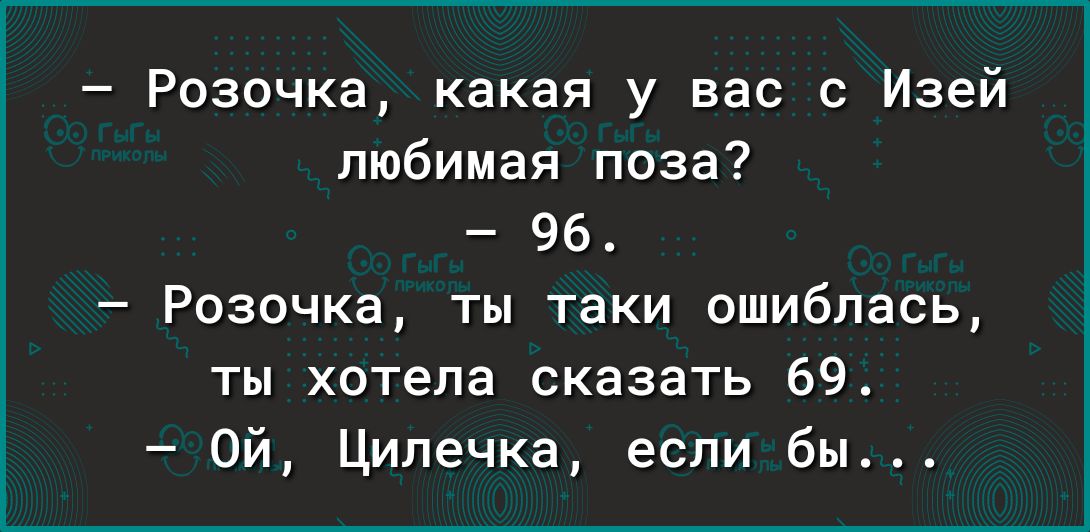 Розочка какая у вас Изей любимая поза 96 Розочка ты таки ошиблась ты хотела сказать 69 Ой Цилечка если бы