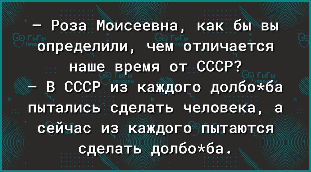 Роза Моисеевна как бы вы определили чем отличается наше время от СССР В СССР из каждого долбоба пытались сделать человека а сейчас из каждого пытаются сделать долбоба