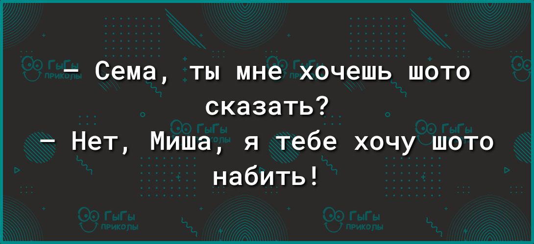 Сема ты мне хочешь шото сказать Нет Миша я тебе хочу шото набить