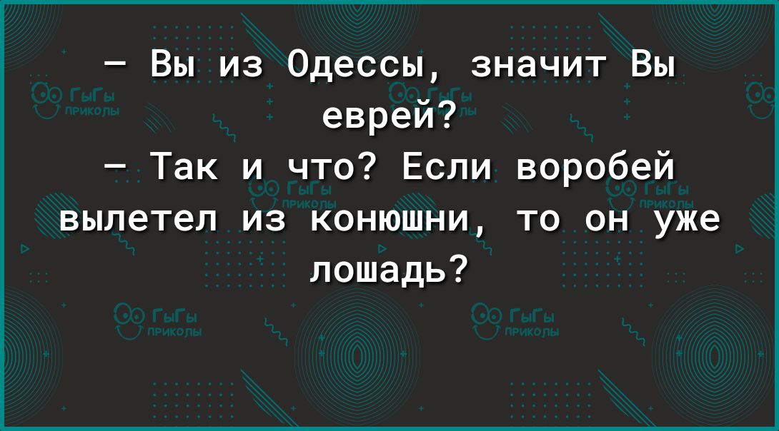 Вы из Одессы значит Вы еврей Так и что Если воробей вылетел из конюшни то он уже лошадь