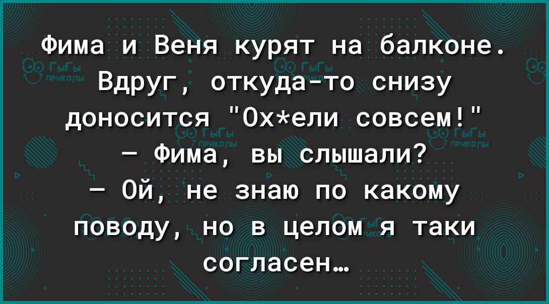 Фима и Веня курят на балконе Вдруг откудато снизу доносится Охели совсем Фима вы слышали Ой не знаю по какому поводу но в целом я таки согласен