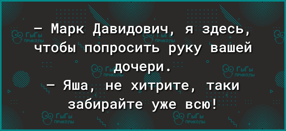 Марк давидович я здесь чтобы попросить руку вашей дочери Яша не хитрите таки забирайте уже всю