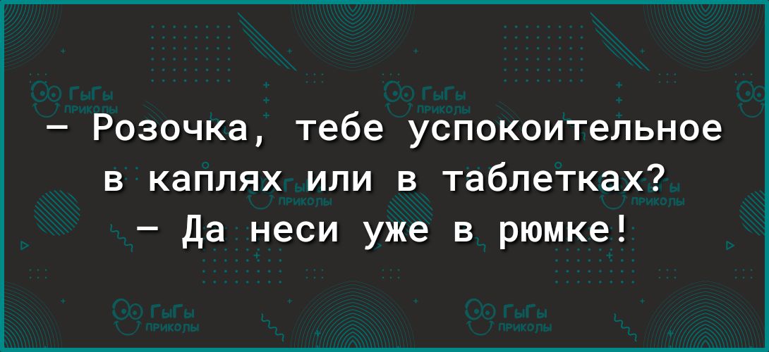 Розочка тебе успокоительное в каплях или в таблетках да неси уже в рюмке
