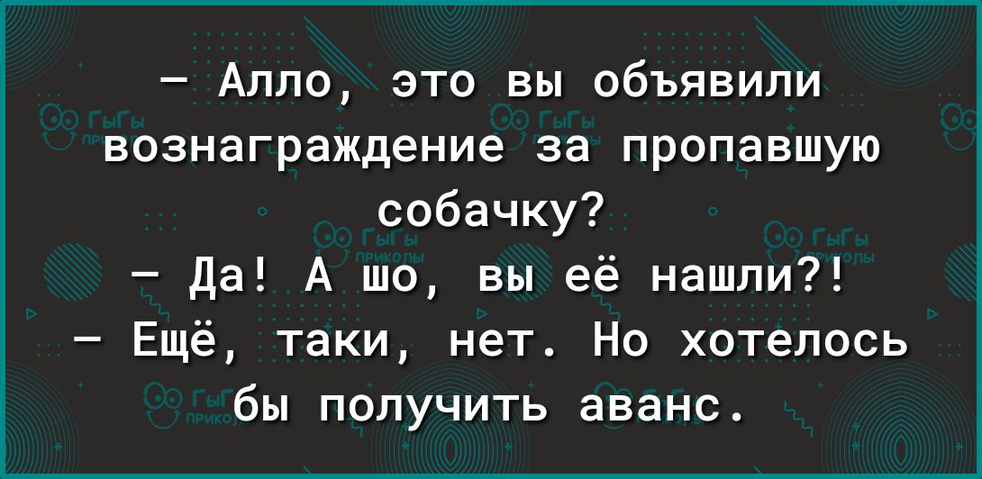 Аппо это вы объявили вознаграждение за пропавшую собачку да А шо вы её нашли Ещё таки нет Но хотелось бы получить аванс