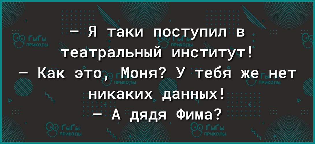 Я таки поступил в театральный институт Как это Моня У тебя же нет никаких данных А дядя Фима