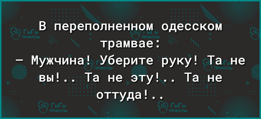 В переполненном одесском трамвае Мужчина Уберите руку Та не вы Та не эту Та не оттуда