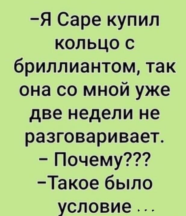 Я Саре купил кольцо с бриллиантом так она со мной уже две недели не разговаривает Почему Такое было условие