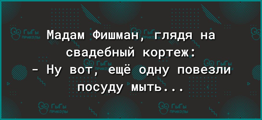 Мадам Фишман глядя на свадебный кортеж Ну вот ещё одну повезли посуду мыть