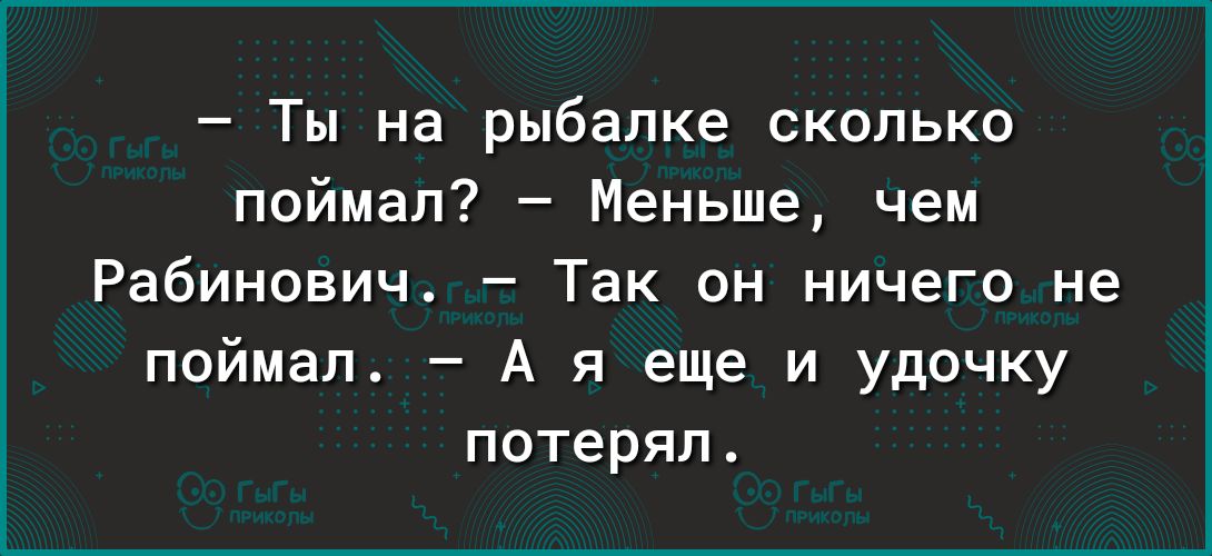 Ты на рыбалке скопько поймал Меньше чем Рабинович Так он ничего не поймал А я еще и удочку потерял
