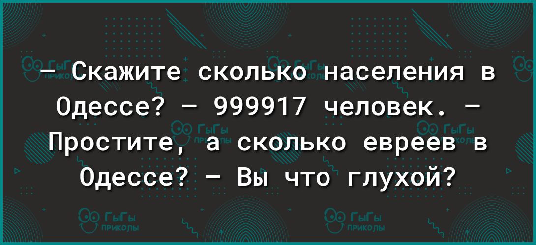 Скажите сколько населения в Одессе 999917 человек Простите а сколько евреев в Одессе Вы что глухой